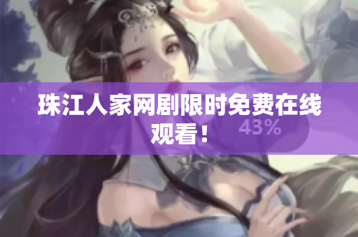 珠江人家网剧限时免费在线观看！