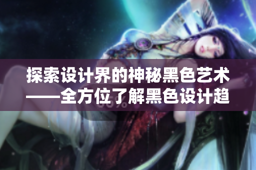 探索设计界的神秘黑色艺术——全方位了解黑色设计趋势