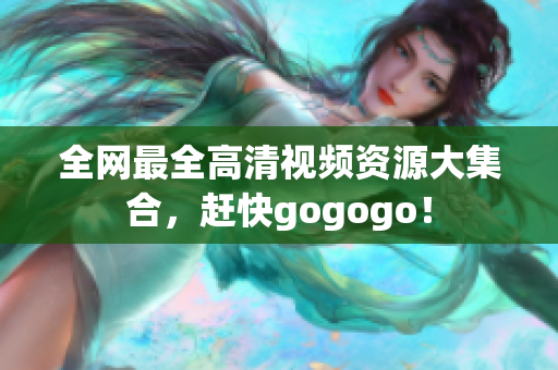 全网最全高清视频资源大集合，赶快gogogo！