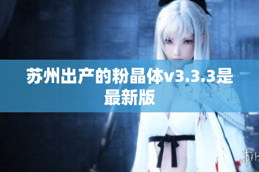 苏州出产的粉晶体v3.3.3是最新版