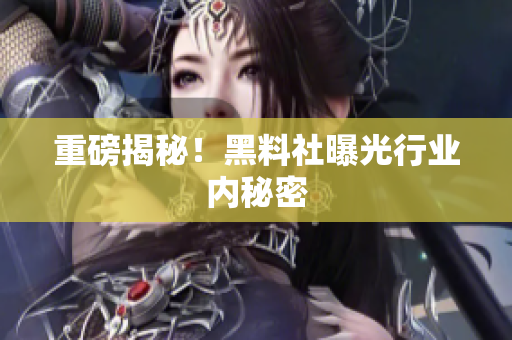 重磅揭秘！黑料社曝光行业内秘密