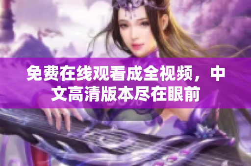 免费在线观看成全视频，中文高清版本尽在眼前