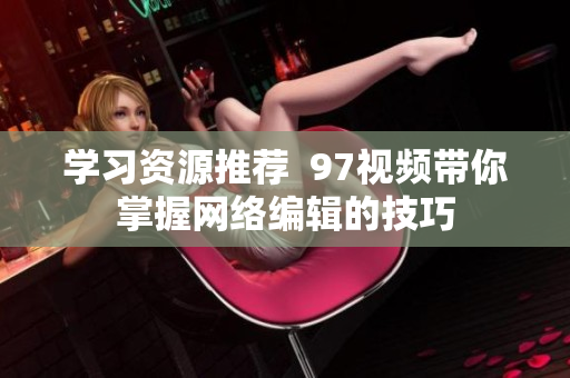 学习资源推荐  97视频带你掌握网络编辑的技巧