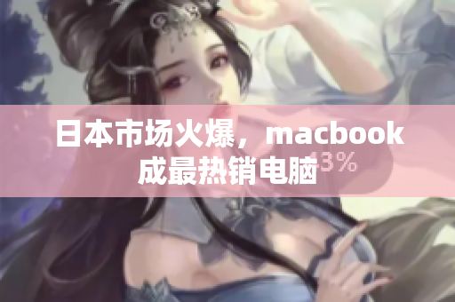 日本市场火爆，macbook成最热销电脑
