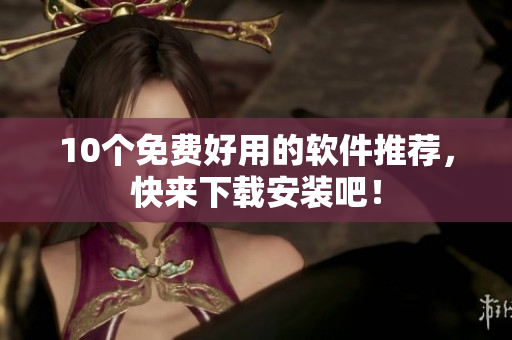 10个免费好用的软件推荐，快来下载安装吧！