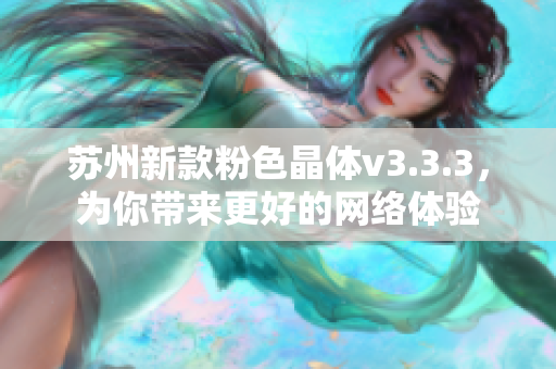 苏州新款粉色晶体v3.3.3，为你带来更好的网络体验