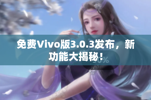 免费Vivo版3.0.3发布，新功能大揭秘！