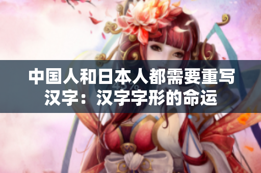 中国人和日本人都需要重写汉字：汉字字形的命运