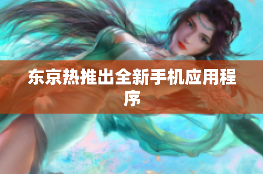 东京热推出全新手机应用程序