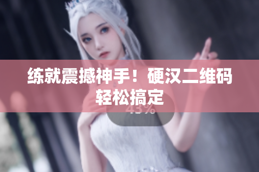 练就震撼神手！硬汉二维码轻松搞定