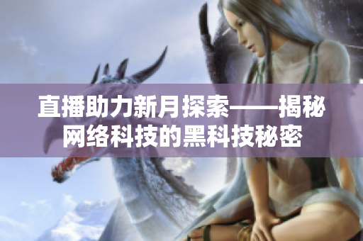 直播助力新月探索——揭秘网络科技的黑科技秘密