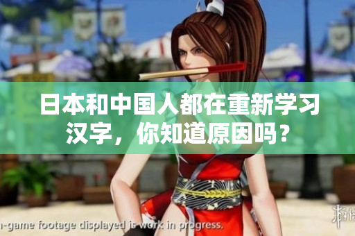 日本和中国人都在重新学习汉字，你知道原因吗？