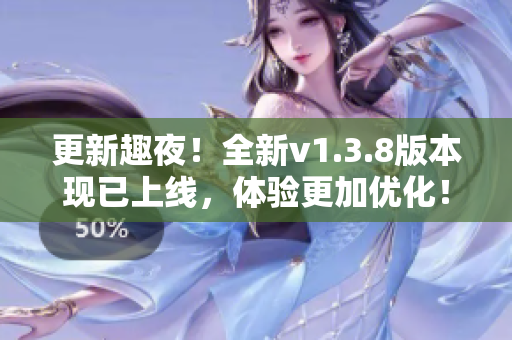 更新趣夜！全新v1.3.8版本现已上线，体验更加优化！