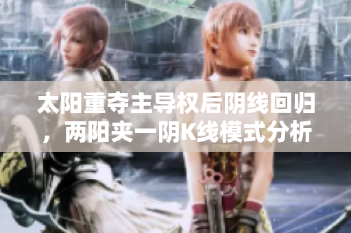 太阳重夺主导权后阴线回归，两阳夹一阴K线模式分析