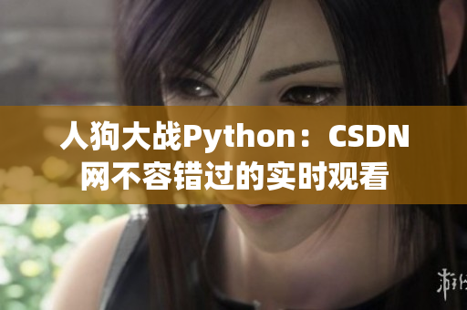人狗大战Python：CSDN网不容错过的实时观看