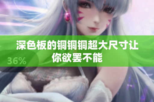 深色板的铜铜铜超大尺寸让你欲罢不能