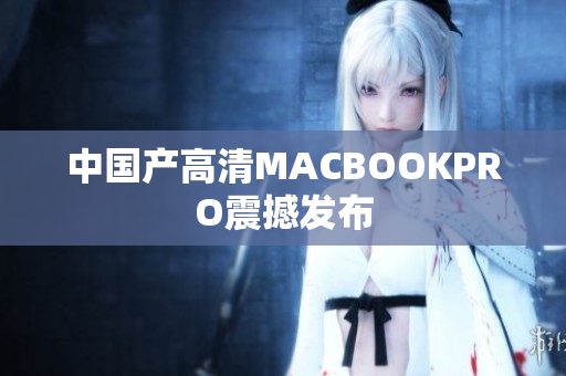 中国产高清MACBOOKPRO震撼发布