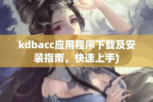 kdbacc应用程序下载及安装指南，快速上手)