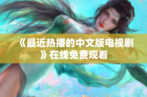 《最近热播的中文版电视剧》在线免费观看