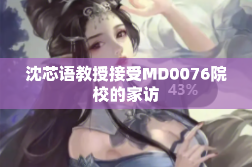 沈芯语教授接受MD0076院校的家访