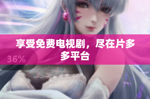 享受免费电视剧，尽在片多多平台
