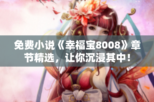 免费小说《幸福宝8008》章节精选，让你沉浸其中！