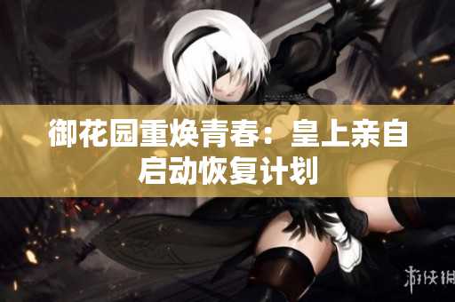 御花园重焕青春：皇上亲自启动恢复计划
