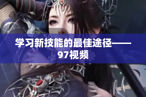 学习新技能的最佳途径——97视频