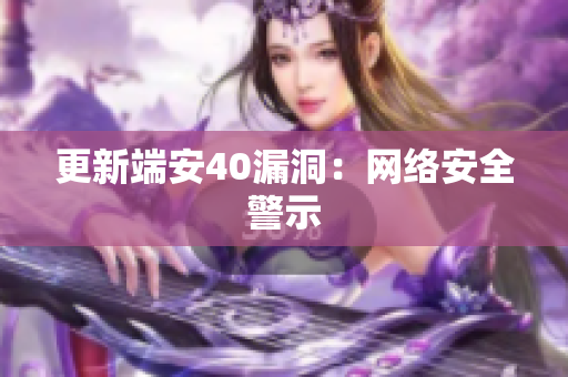 更新端安40漏洞：网络安全警示