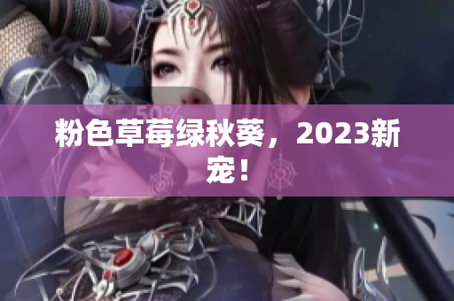 粉色草莓绿秋葵，2023新宠！