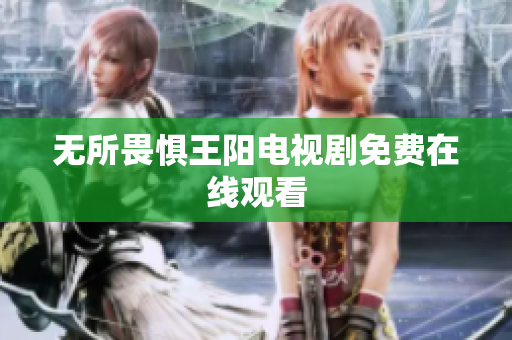 无所畏惧王阳电视剧免费在线观看