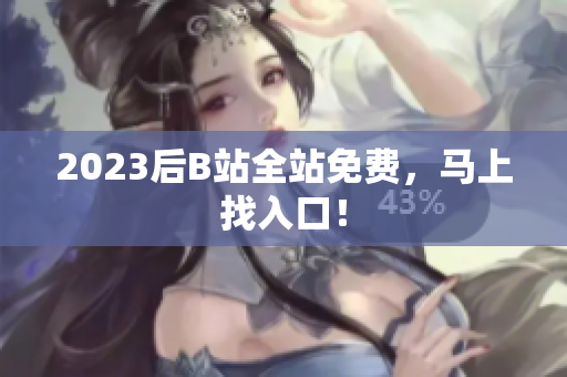 2023后B站全站免费，马上找入口！
