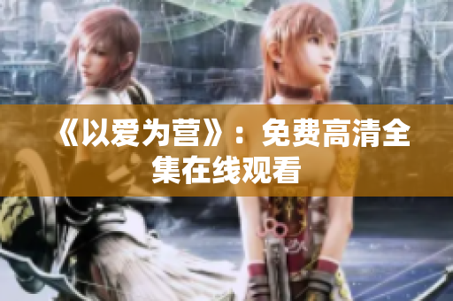 《以爱为营》：免费高清全集在线观看