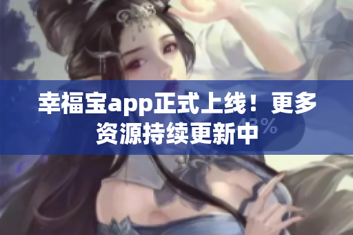 幸福宝app正式上线！更多资源持续更新中