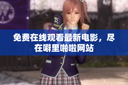 免费在线观看最新电影，尽在噼里啪啦网站