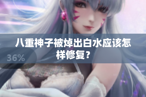 八重神子被焯出白水应该怎样修复？