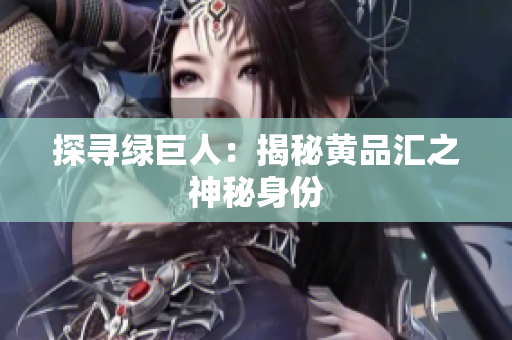 探寻绿巨人：揭秘黄品汇之神秘身份