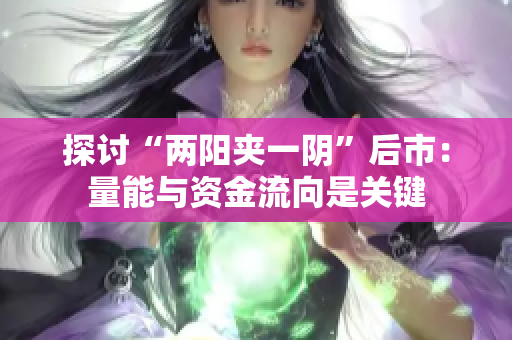 探讨“两阳夹一阴”后市：量能与资金流向是关键
