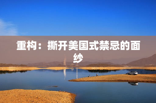 重构：撕开美国式禁忌的面纱