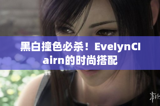 黑白撞色必杀！EveIynCIairn的时尚搭配