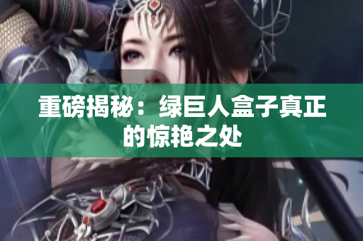 重磅揭秘：绿巨人盒子真正的惊艳之处