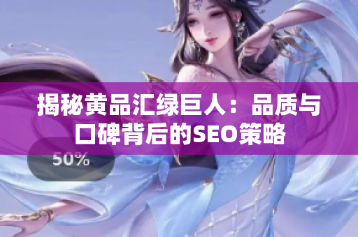 揭秘黄品汇绿巨人：品质与口碑背后的SEO策略