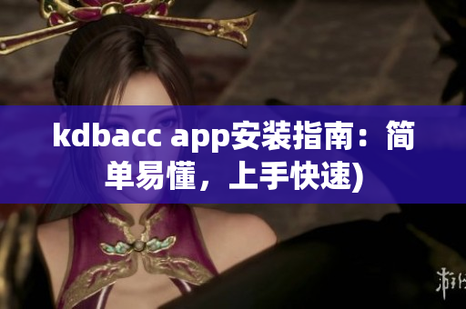 kdbacc app安装指南：简单易懂，上手快速)
