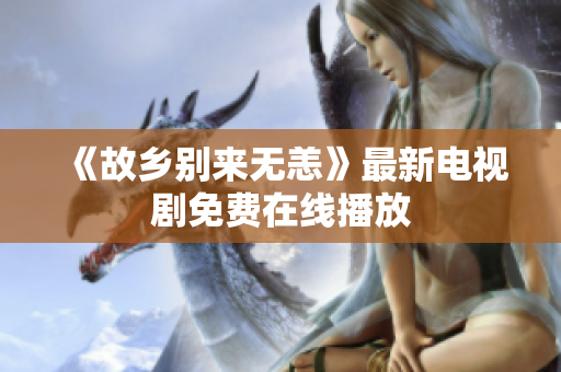 《故乡别来无恙》最新电视剧免费在线播放
