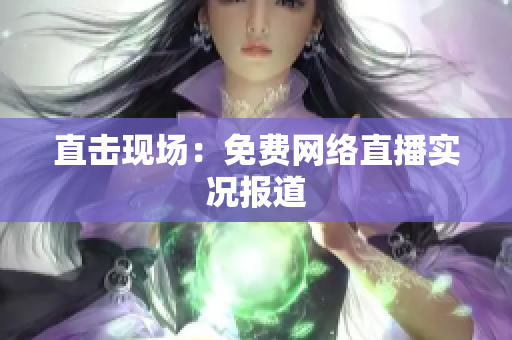 直击现场：免费网络直播实况报道
