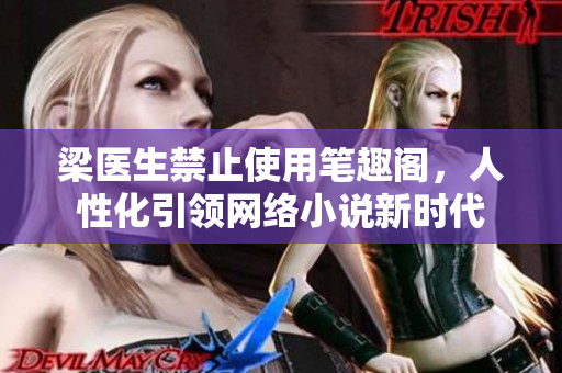 梁医生禁止使用笔趣阁，人性化引领网络小说新时代