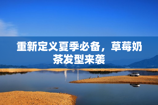 重新定义夏季必备，草莓奶茶发型来袭