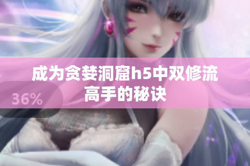 成为贪婪洞窟h5中双修流高手的秘诀