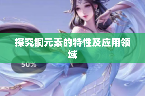 探究铜元素的特性及应用领域