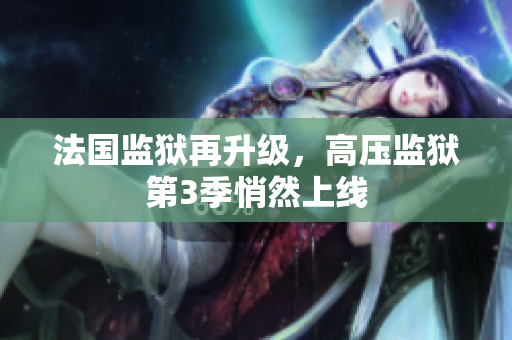 法国监狱再升级，高压监狱第3季悄然上线